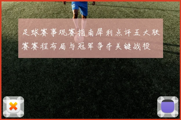 足球赛事观赛指南犀利点评五大联赛赛程布局与冠军争夺关键战役